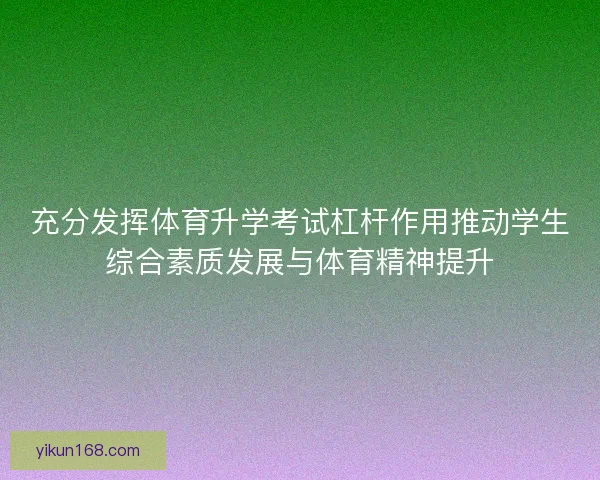 充分发挥体育升学考试杠杆作用推动学生综合素质发展与体育精神提升