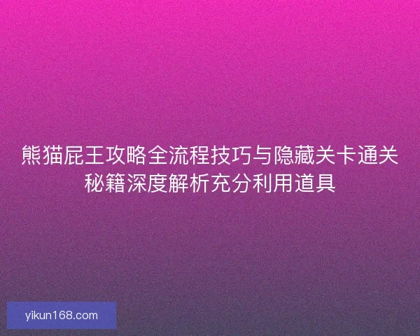 熊猫屁王攻略全流程技巧与隐藏关卡通关秘籍深度解析充分利用道具