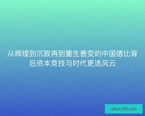 从辉煌到沉寂再到重生善变的中国德比背后资本竞技与时代更迭风云