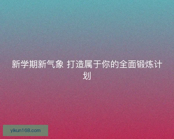 新学期新气象 打造属于你的全面锻炼计划