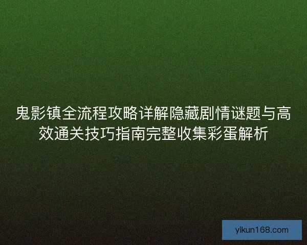鬼影镇全流程攻略详解隐藏剧情谜题与高效通关技巧指南完整收集彩蛋解析
