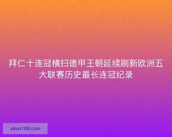 拜仁十连冠横扫德甲王朝延续刷新欧洲五大联赛历史最长连冠纪录