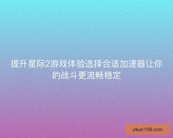 提升星际2游戏体验选择合适加速器让你的战斗更流畅稳定
