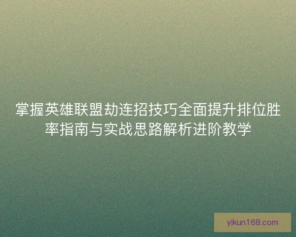 掌握英雄联盟劫连招技巧全面提升排位胜率指南与实战思路解析进阶教学