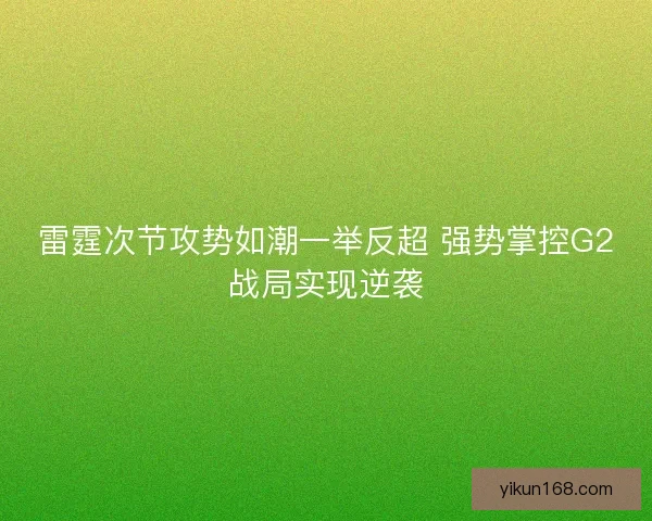 雷霆次节攻势如潮一举反超 强势掌控G2战局实现逆袭