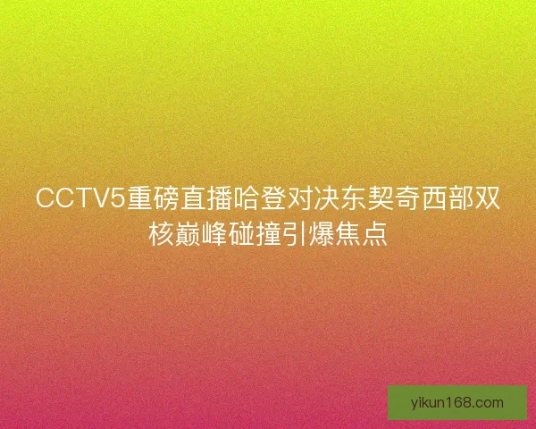CCTV5重磅直播哈登对决东契奇西部双核巅峰碰撞引爆焦点 CCTV5重磅直播哈登对决东契奇西部双核巅峰碰撞引爆焦点
